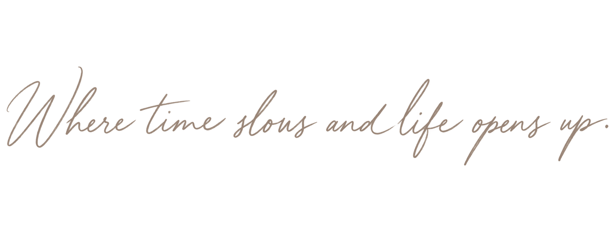Where time slows and life opens up.
